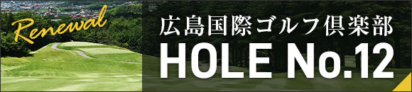 広島国際ゴルフ倶楽部 12番ホール リニューアルオープンキャンペーン詳細はこちら
