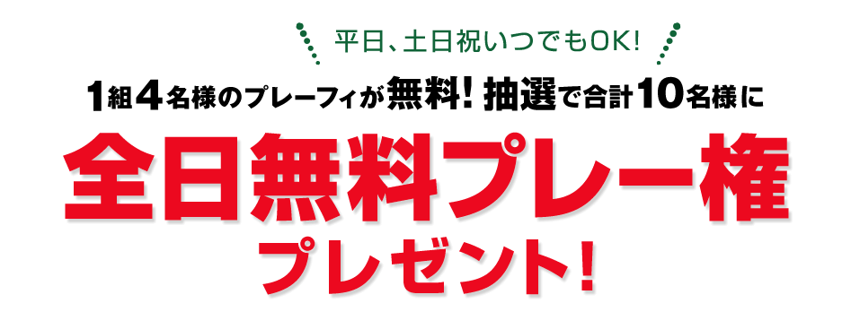 1組4名様のプレーフィが無料!全日無料プレー権を抽選で合計10名様にプレゼント！